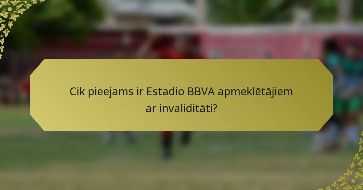 Cik pieejams ir Estadio BBVA apmeklētājiem ar invaliditāti?