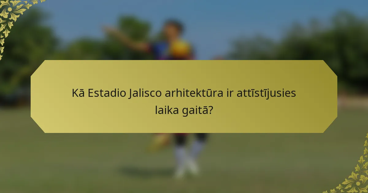 Kā Estadio Jalisco arhitektūra ir attīstījusies laika gaitā?