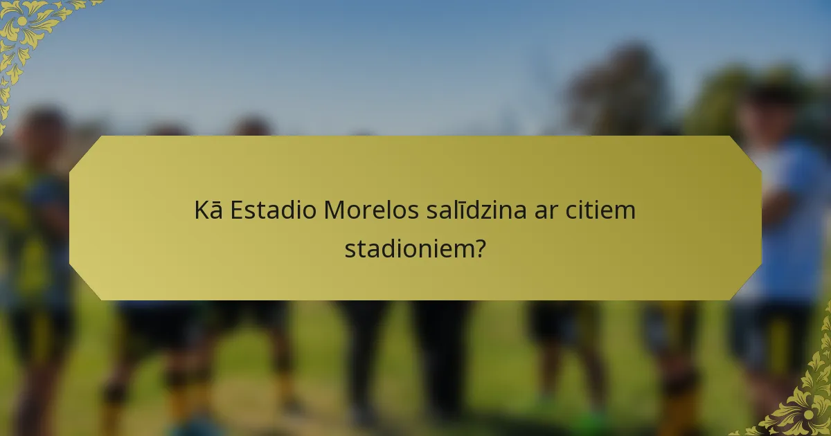 Kā Estadio Morelos salīdzina ar citiem stadioniem?