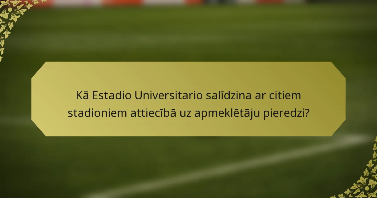 Kā Estadio Universitario salīdzina ar citiem stadioniem attiecībā uz apmeklētāju pieredzi?
