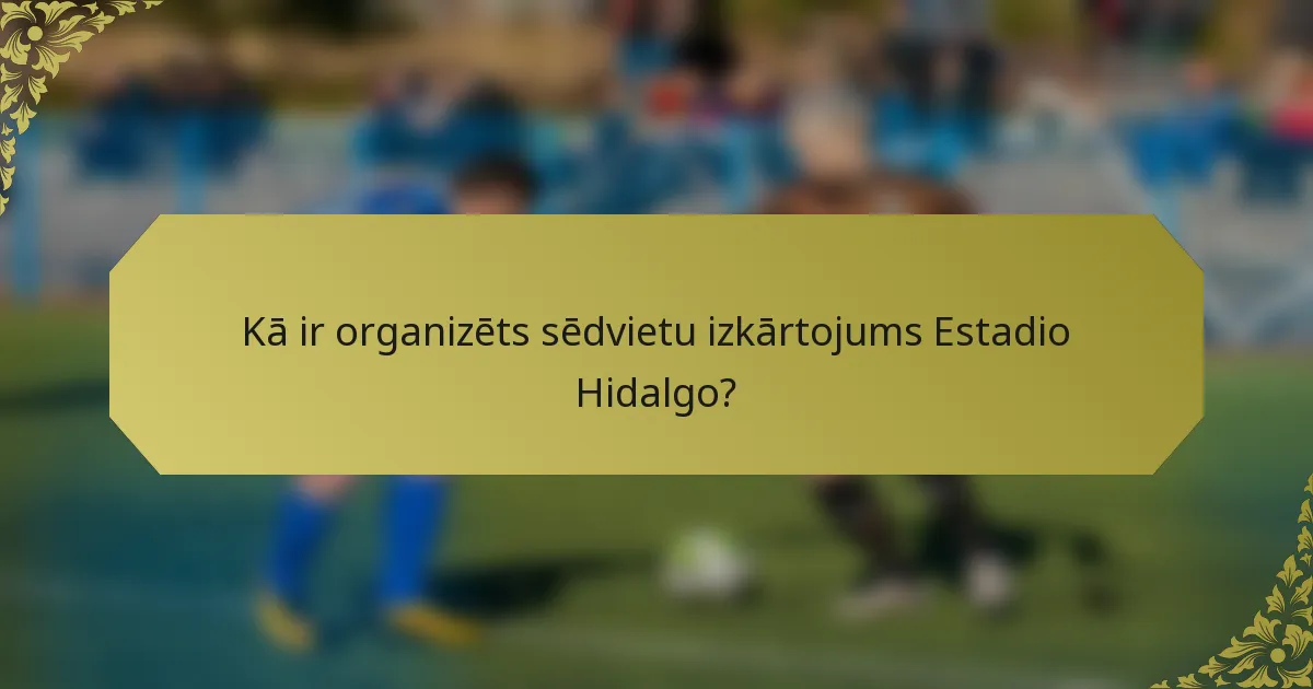 Kā ir organizēts sēdvietu izkārtojums Estadio Hidalgo?
