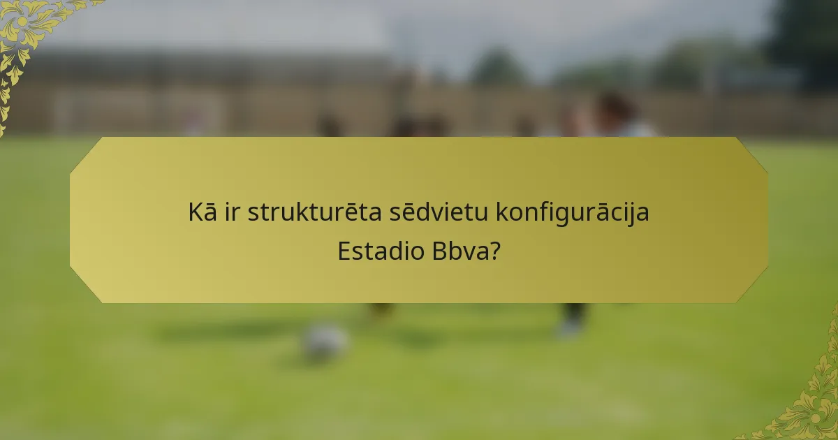 Kā ir strukturēta sēdvietu konfigurācija Estadio Bbva?