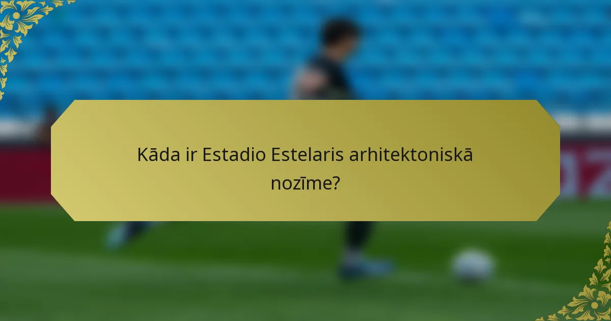 Kāda ir Estadio Estelaris arhitektoniskā nozīme?