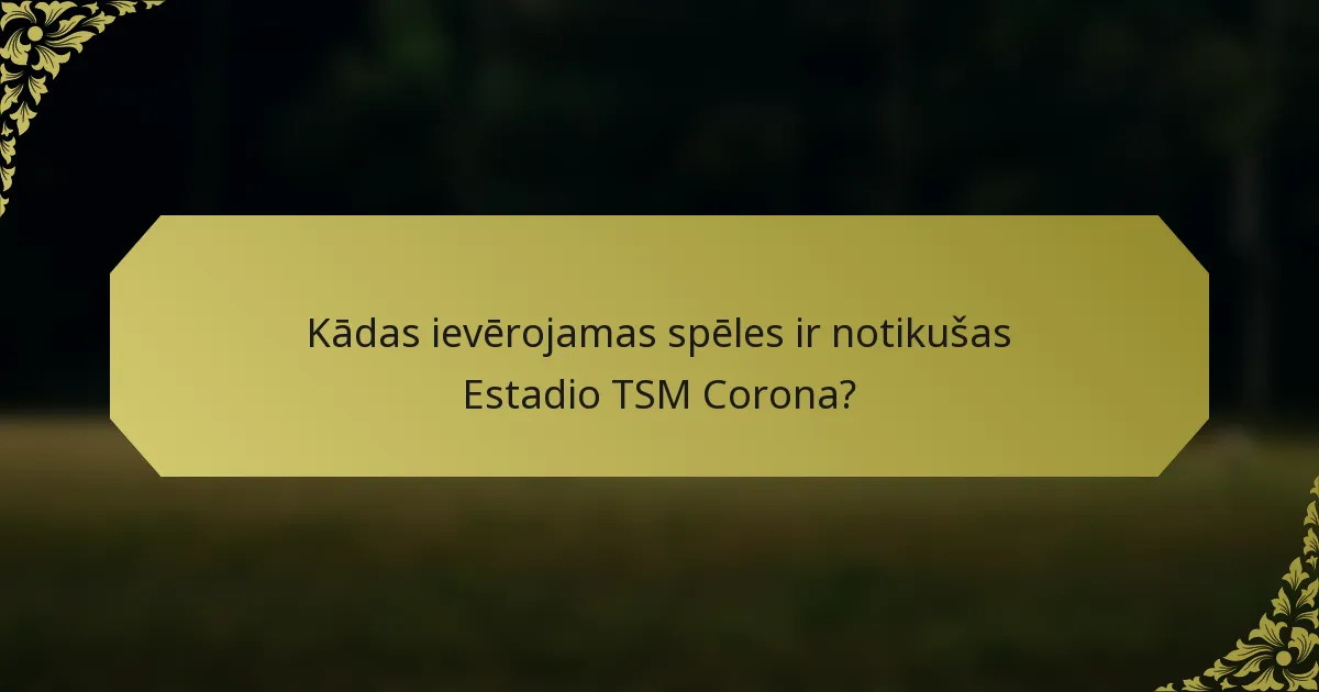 Kādas ievērojamas spēles ir notikušas Estadio TSM Corona?