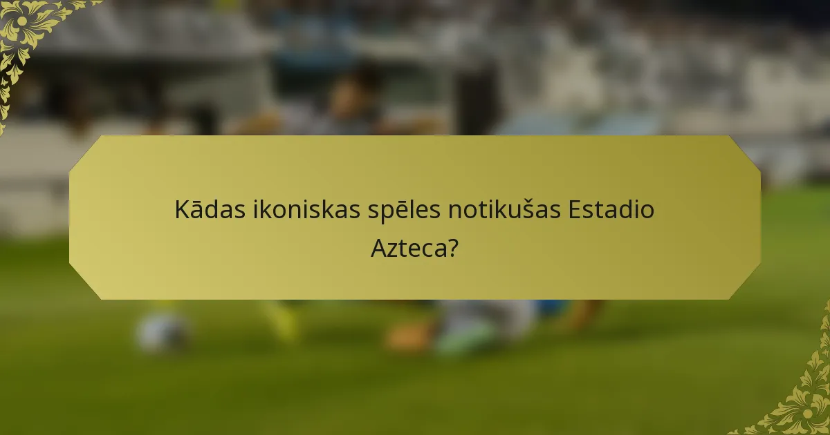 Kādas ikoniskas spēles notikušas Estadio Azteca?