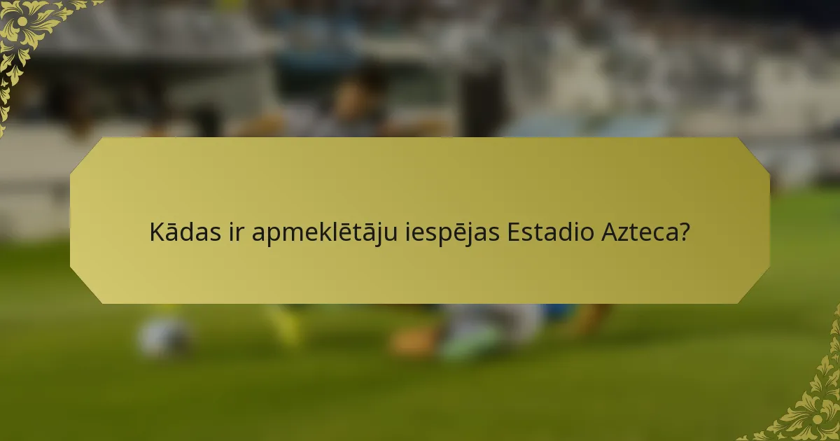 Kādas ir apmeklētāju iespējas Estadio Azteca?