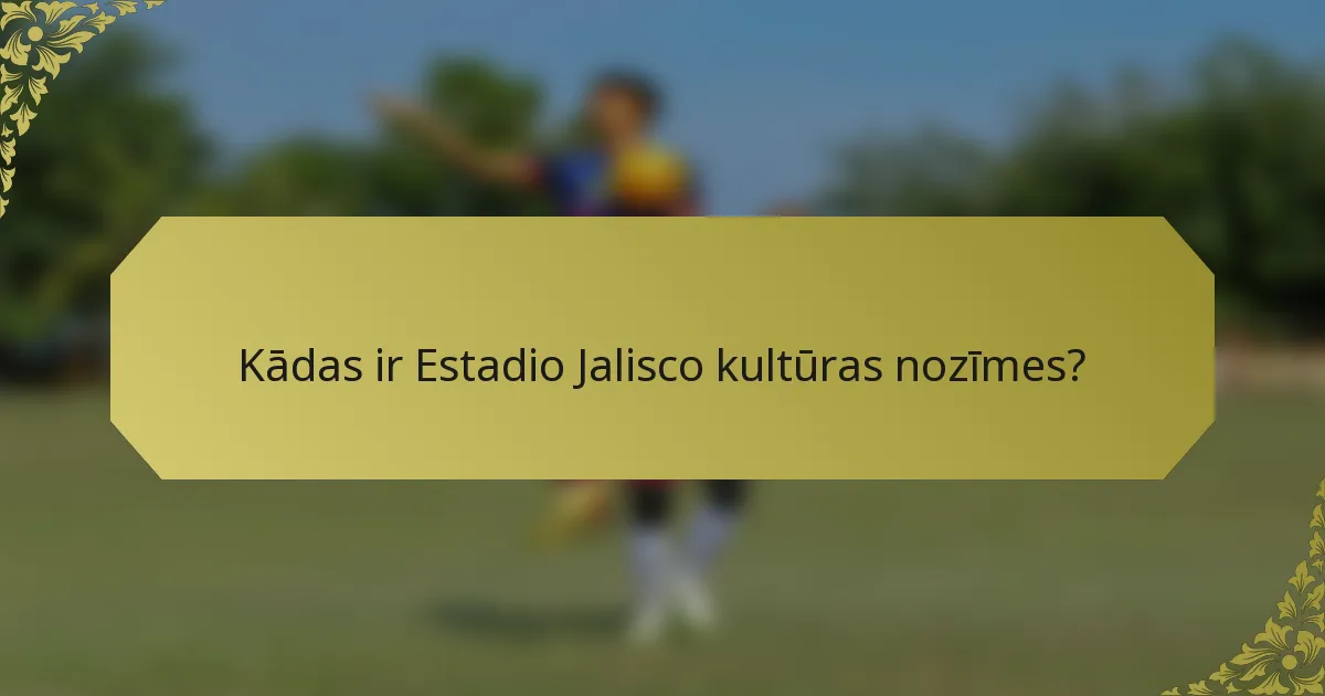 Kādas ir Estadio Jalisco kultūras nozīmes?