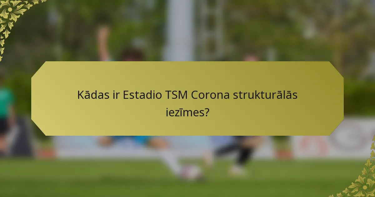 Kādas ir Estadio TSM Corona strukturālās iezīmes?