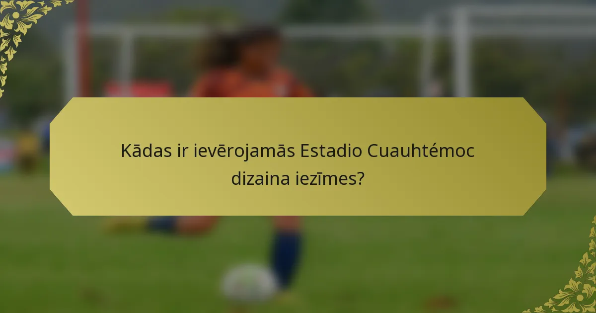 Kādas ir ievērojamās Estadio Cuauhtémoc dizaina iezīmes?