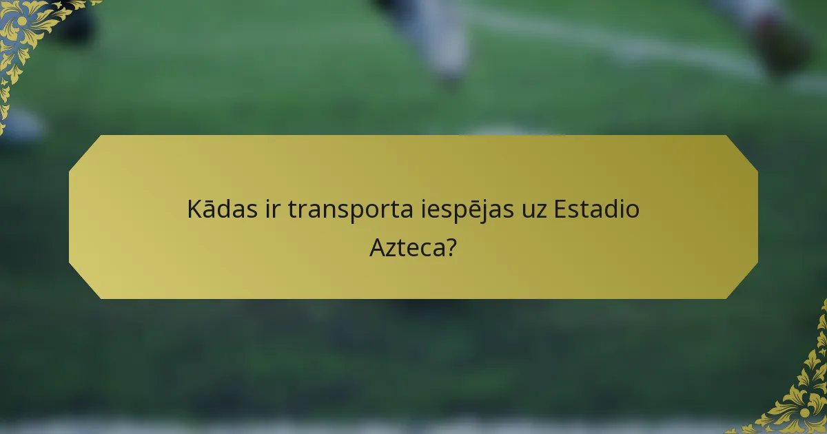 Kādas ir transporta iespējas uz Estadio Azteca?