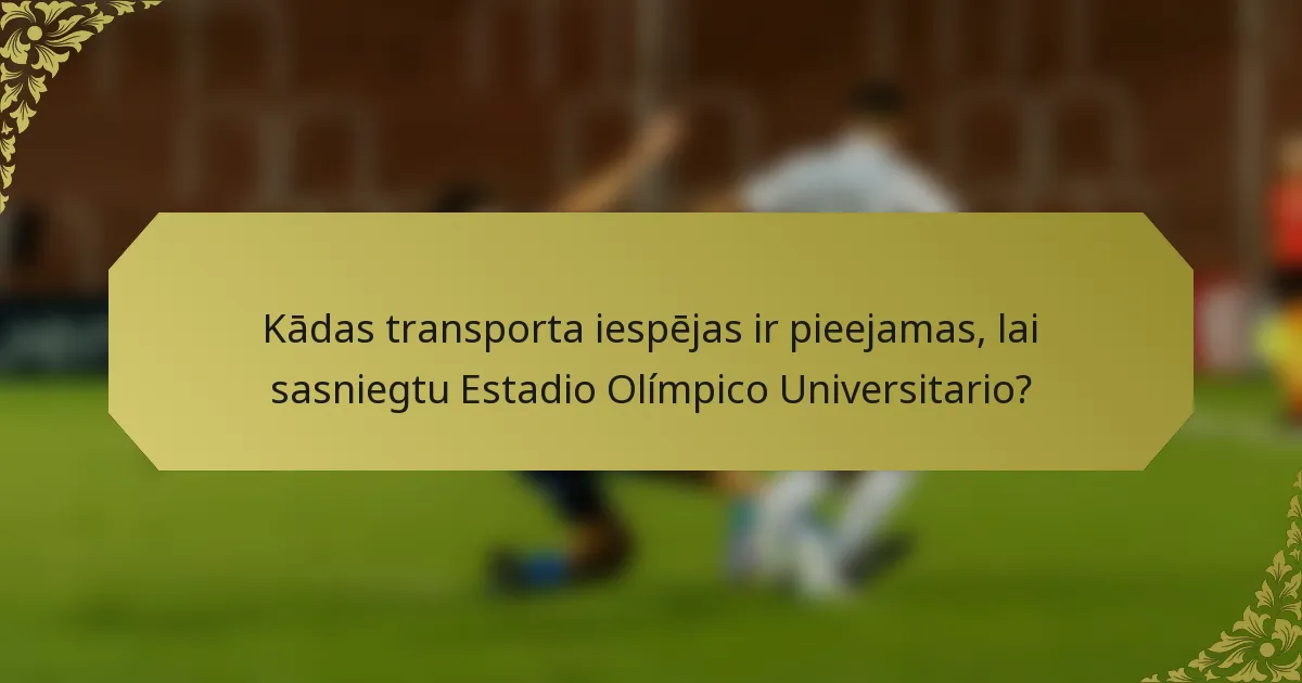 Kādas transporta iespējas ir pieejamas, lai sasniegtu Estadio Olímpico Universitario?