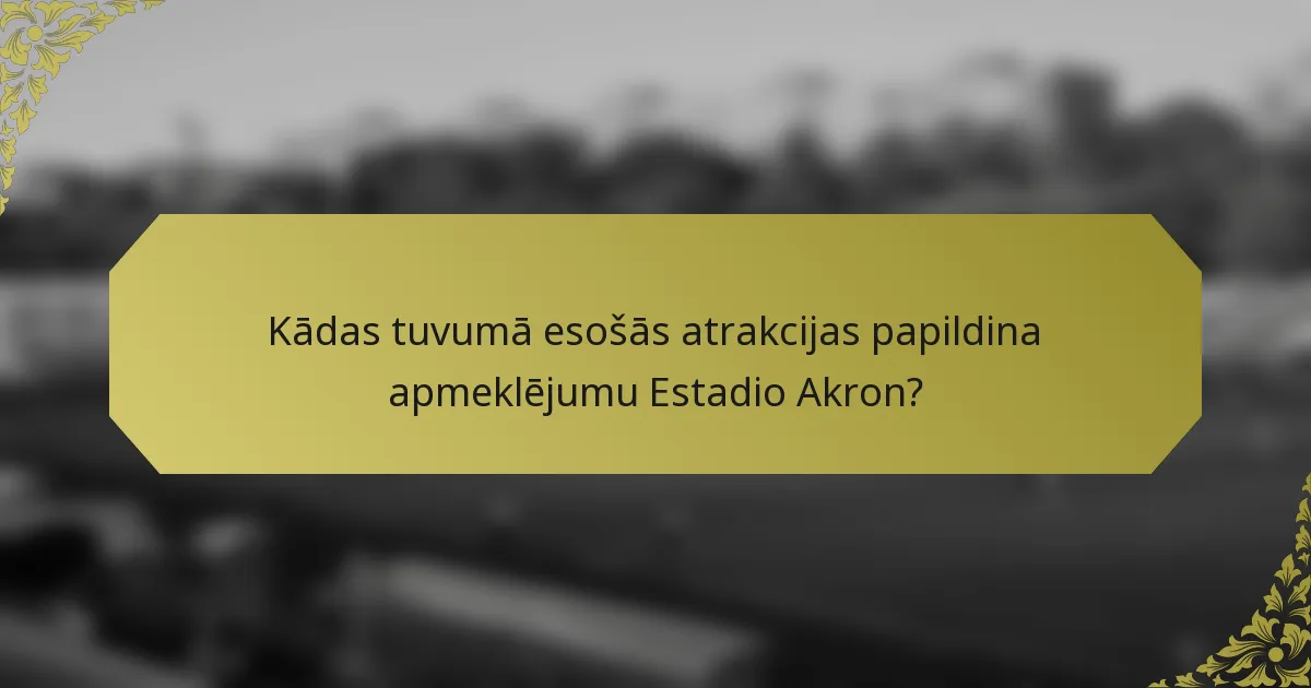 Kādas tuvumā esošās atrakcijas papildina apmeklējumu Estadio Akron?