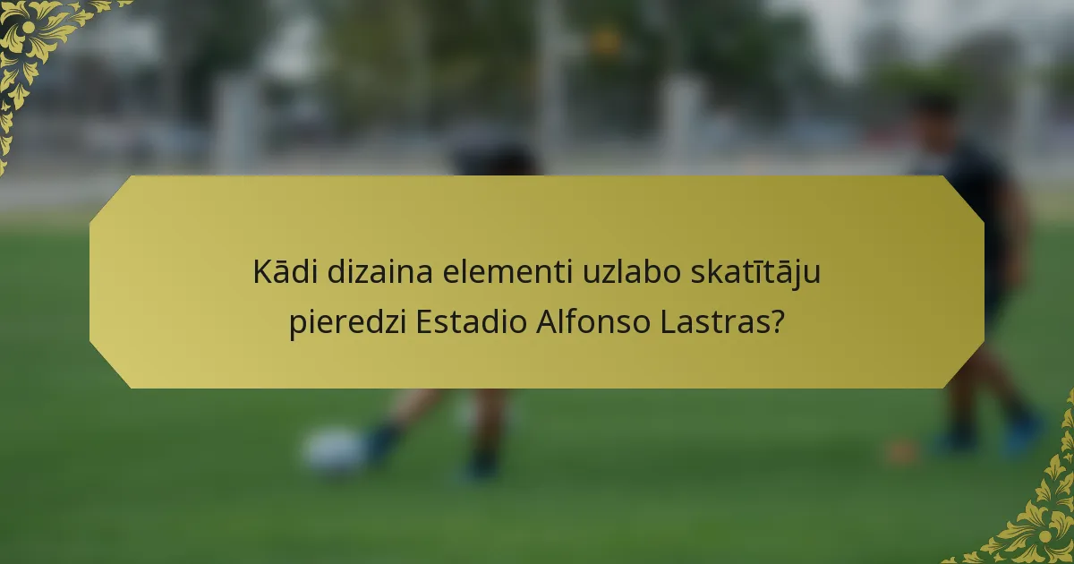 Kādi dizaina elementi uzlabo skatītāju pieredzi Estadio Alfonso Lastras?