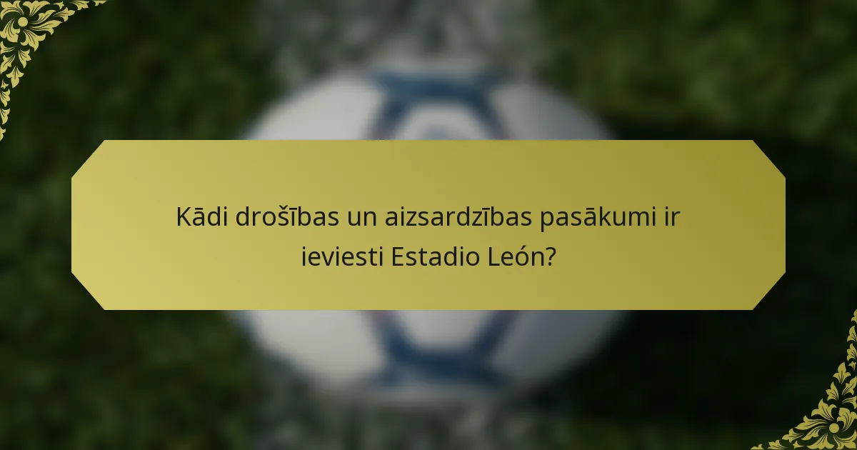 Kādi drošības un aizsardzības pasākumi ir ieviesti Estadio León?