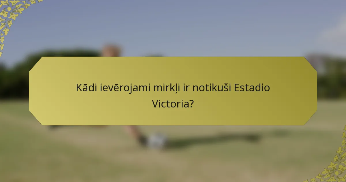 Kādi ievērojami mirkļi ir notikuši Estadio Victoria?