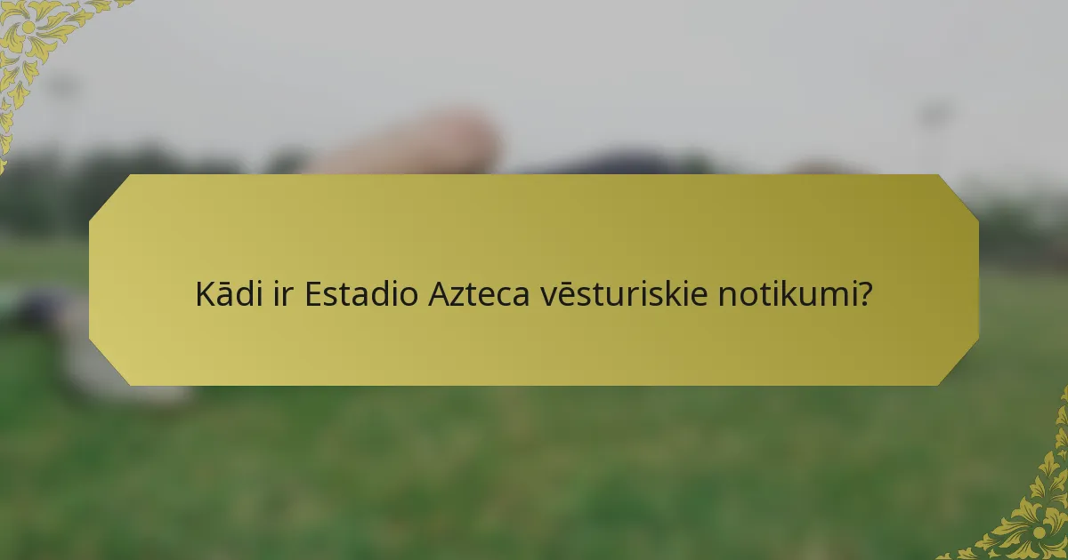 Kādi ir Estadio Azteca vēsturiskie notikumi?