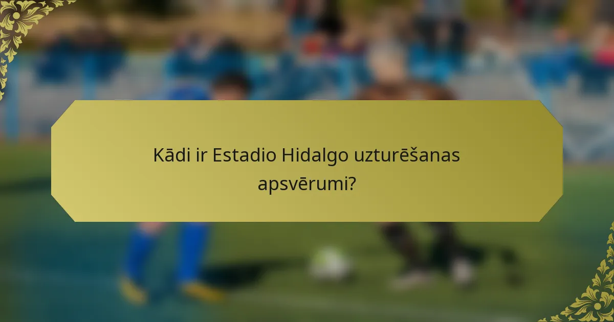 Kādi ir Estadio Hidalgo uzturēšanas apsvērumi?