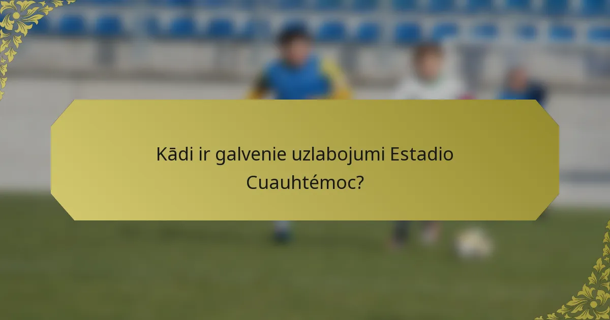 Kādi ir galvenie uzlabojumi Estadio Cuauhtémoc?