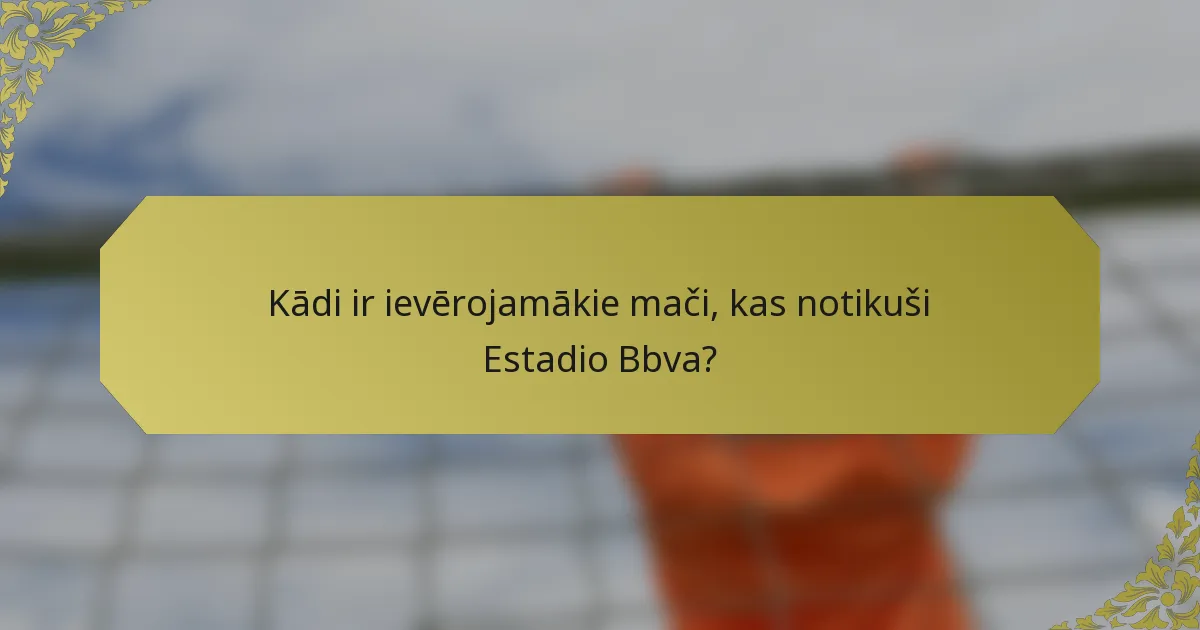 Kādi ir ievērojamākie mači, kas notikuši Estadio Bbva?