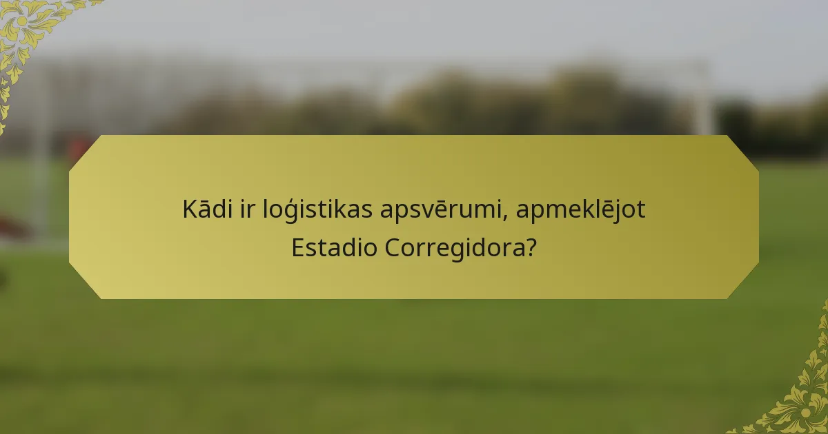 Kādi ir loģistikas apsvērumi, apmeklējot Estadio Corregidora?