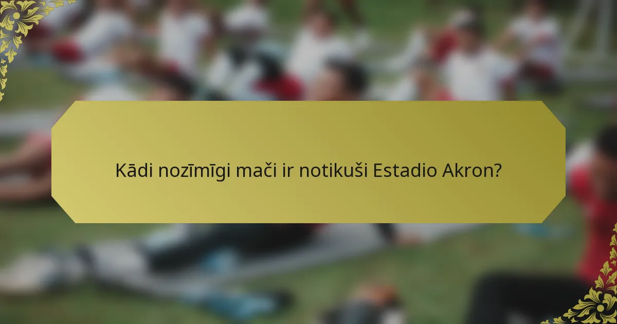 Kādi nozīmīgi mači ir notikuši Estadio Akron?