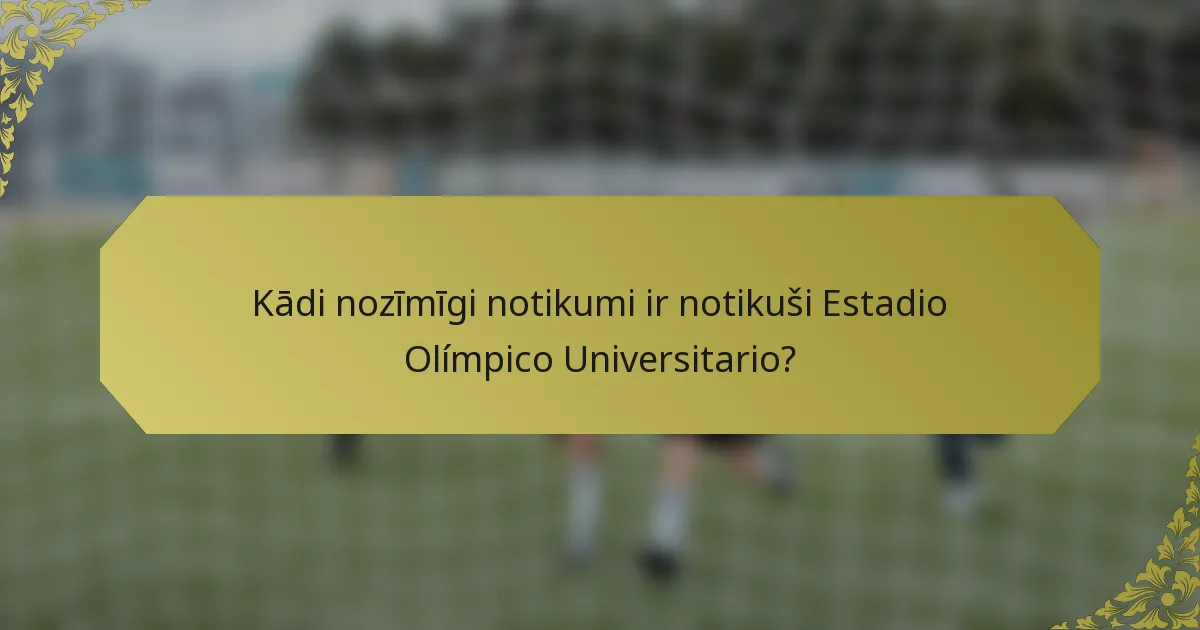 Kādi nozīmīgi notikumi ir notikuši Estadio Olímpico Universitario?