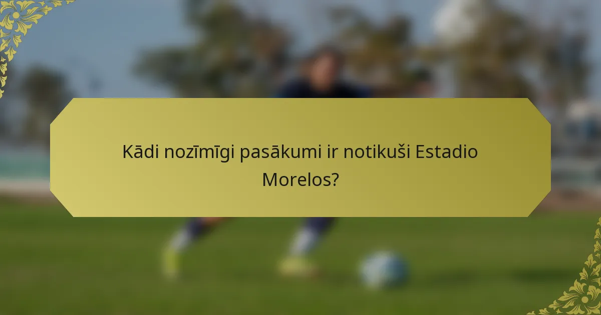 Kādi nozīmīgi pasākumi ir notikuši Estadio Morelos?