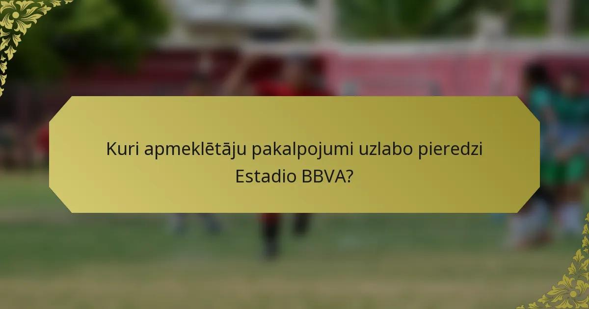 Kuri apmeklētāju pakalpojumi uzlabo pieredzi Estadio BBVA?