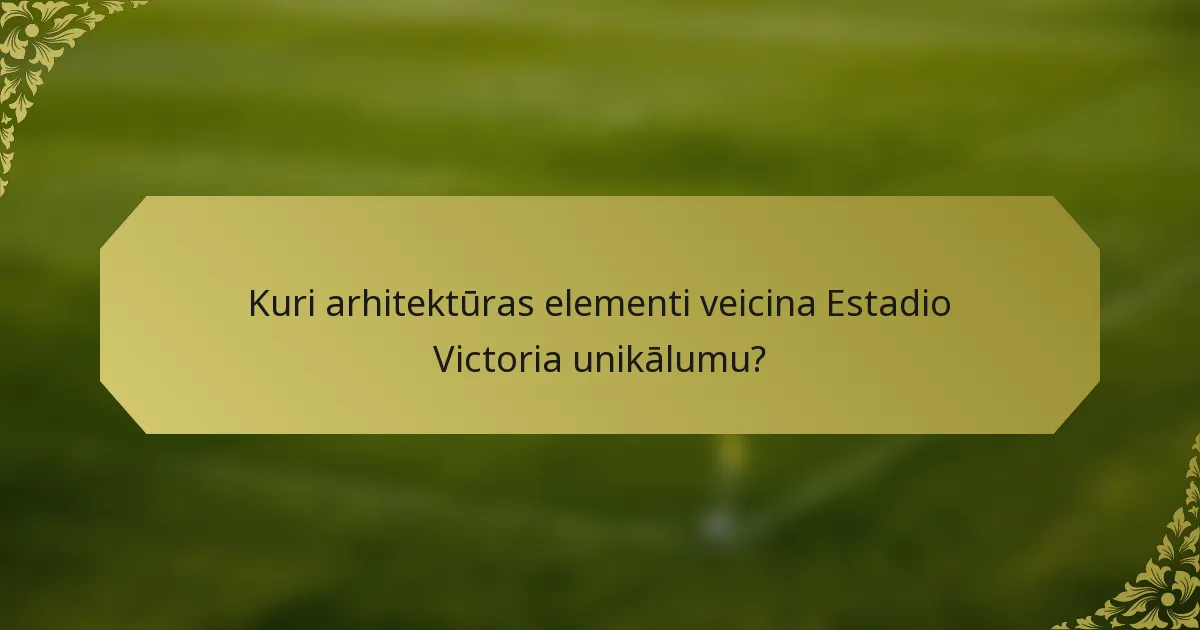 Kuri arhitektūras elementi veicina Estadio Victoria unikālumu?